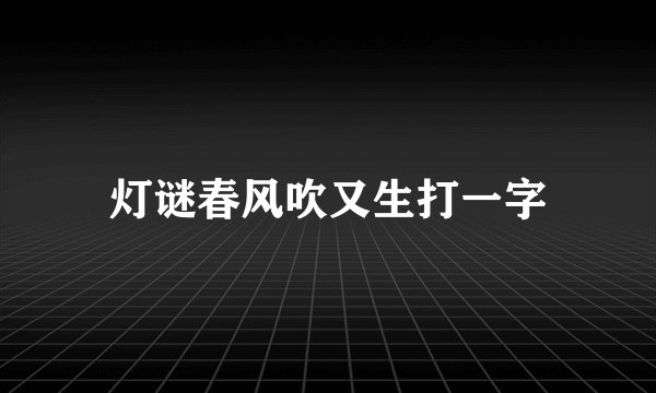 灯谜春风吹又生打一字