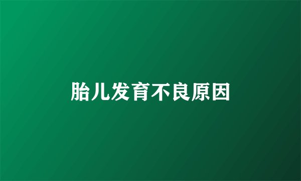 胎儿发育不良原因