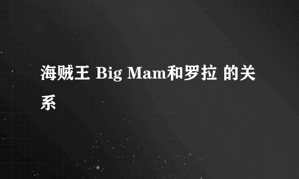 海贼王 Big Mam和罗拉 的关系