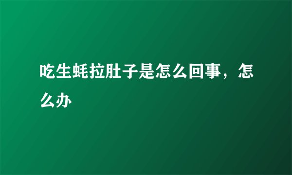 吃生蚝拉肚子是怎么回事，怎么办