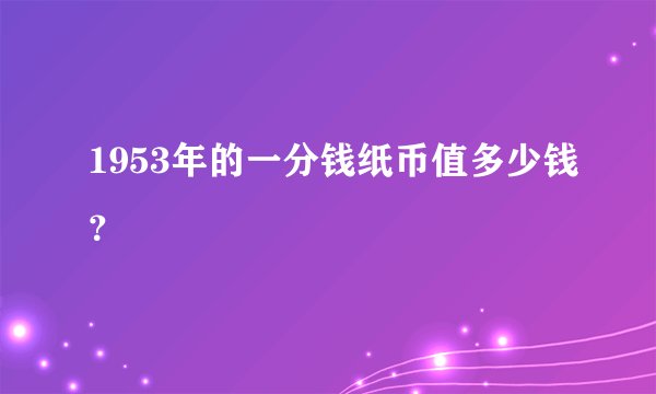 1953年的一分钱纸币值多少钱？