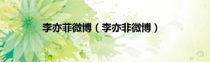 李亦菲微博（李亦非微博）