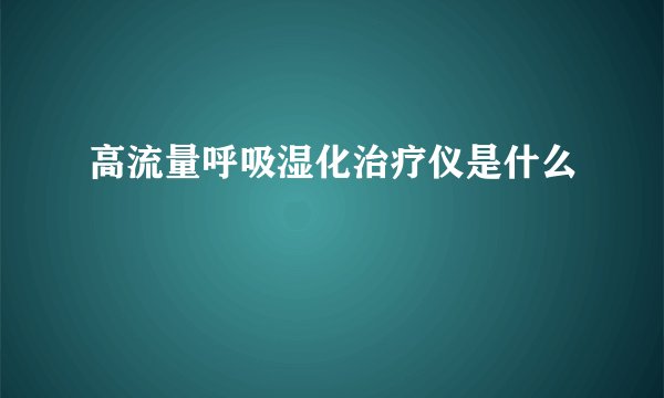 高流量呼吸湿化治疗仪是什么