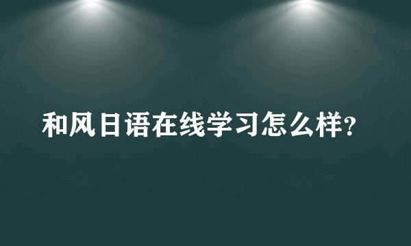 和风日语在线学习怎么样？