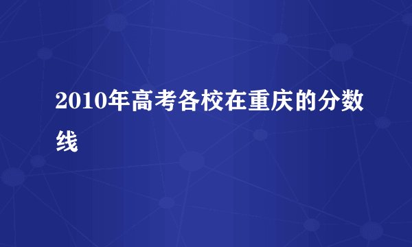 2010年高考各校在重庆的分数线