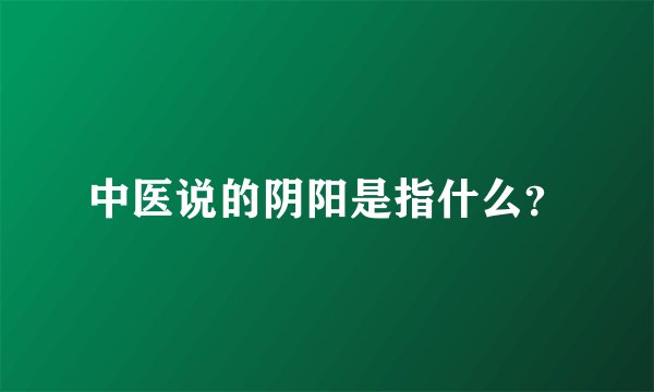 中医说的阴阳是指什么？