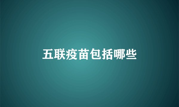 五联疫苗包括哪些