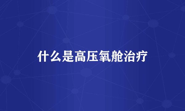 什么是高压氧舱治疗