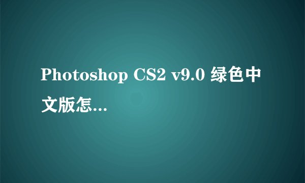 Photoshop CS2 v9.0 绿色中文版怎么解压 ，我比较笨哦。拜托各位说的详细点。。