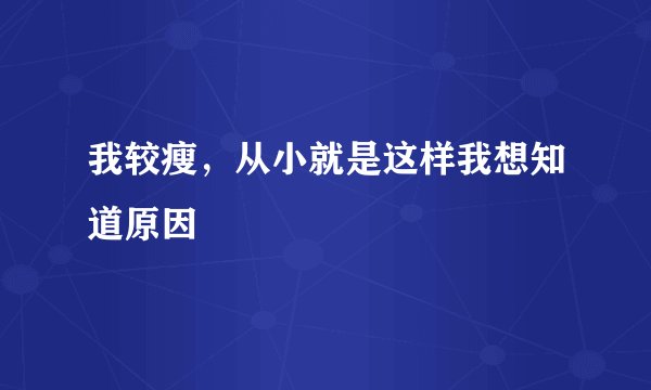 我较瘦，从小就是这样我想知道原因