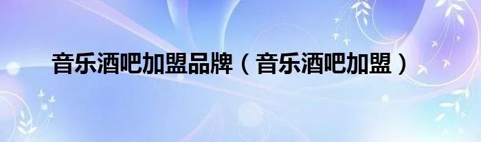 音乐酒吧加盟品牌（音乐酒吧加盟）