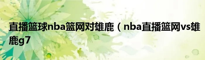 直播篮球nba篮网对雄鹿（nba直播篮网vs雄鹿g7