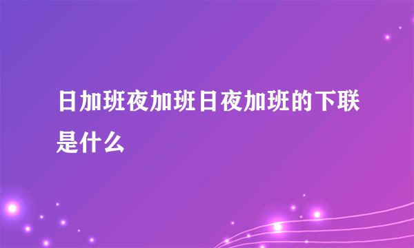 日加班夜加班日夜加班的下联是什么