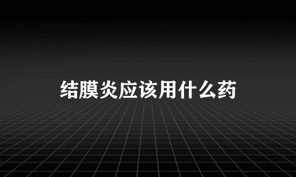 结膜炎应该用什么药
