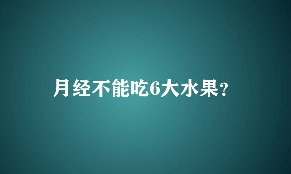 月经不能吃6大水果？