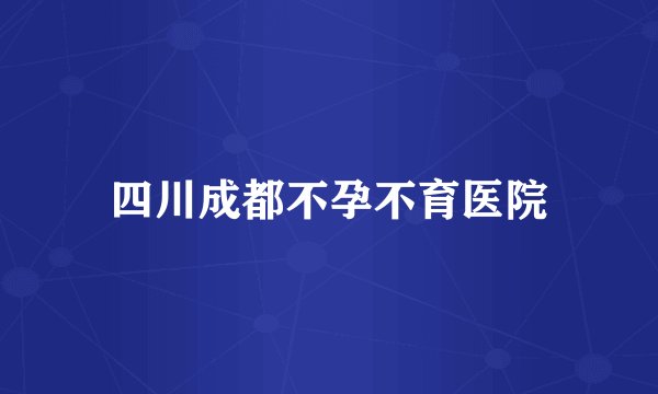 四川成都不孕不育医院