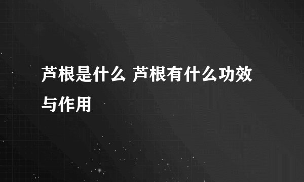 芦根是什么 芦根有什么功效与作用