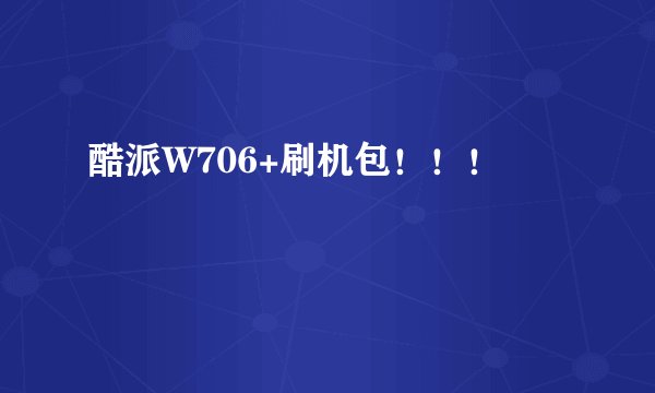 酷派W706+刷机包！！！