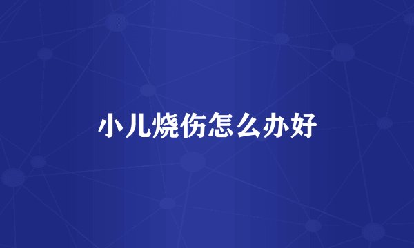 小儿烧伤怎么办好