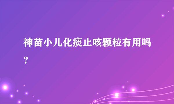 神苗小儿化痰止咳颗粒有用吗？