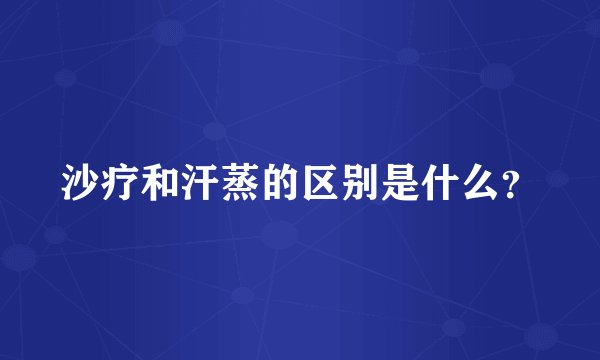 沙疗和汗蒸的区别是什么？