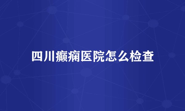 四川癫痫医院怎么检查