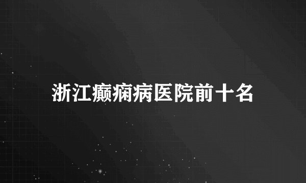 浙江癫痫病医院前十名