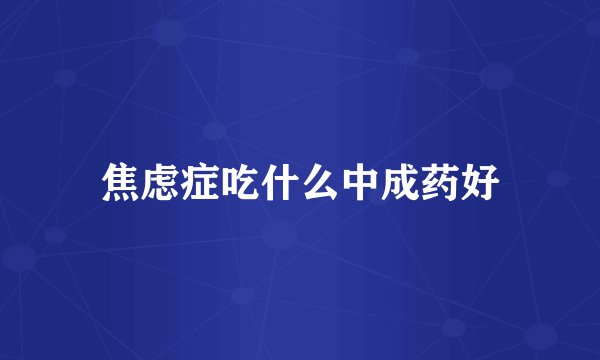 焦虑症吃什么中成药好