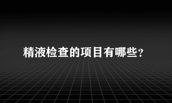 精液检查的项目有哪些？
