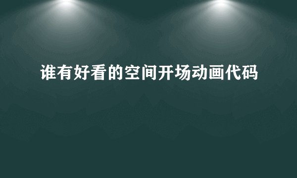 谁有好看的空间开场动画代码