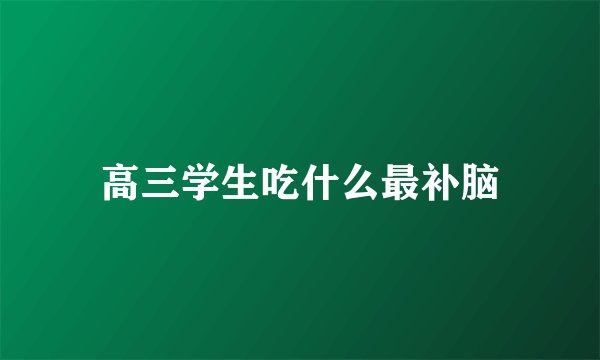 高三学生吃什么最补脑