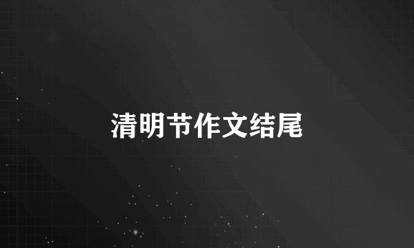 清明节作文结尾