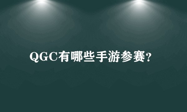 QGC有哪些手游参赛？