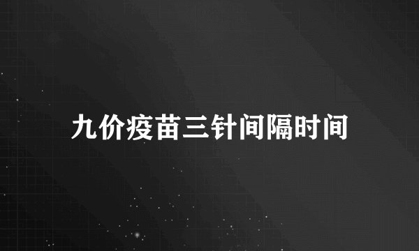 九价疫苗三针间隔时间