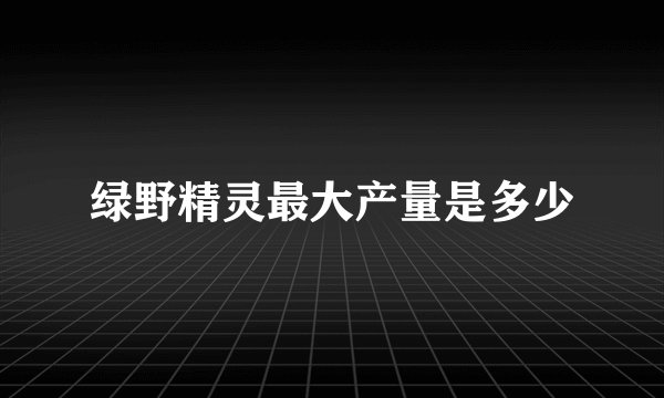 绿野精灵最大产量是多少