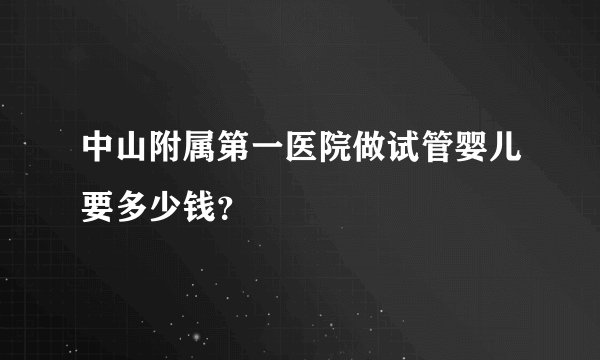 中山附属第一医院做试管婴儿要多少钱？