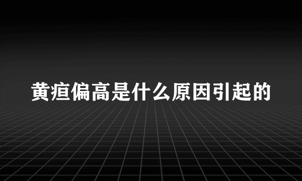 黄疸偏高是什么原因引起的