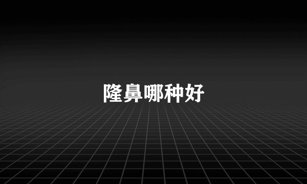 隆鼻哪种好