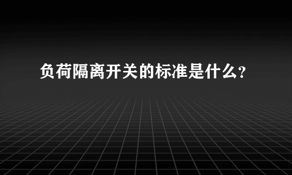 负荷隔离开关的标准是什么？