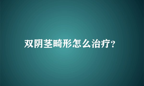 双阴茎畸形怎么治疗？