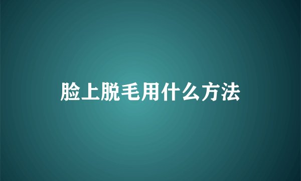 脸上脱毛用什么方法