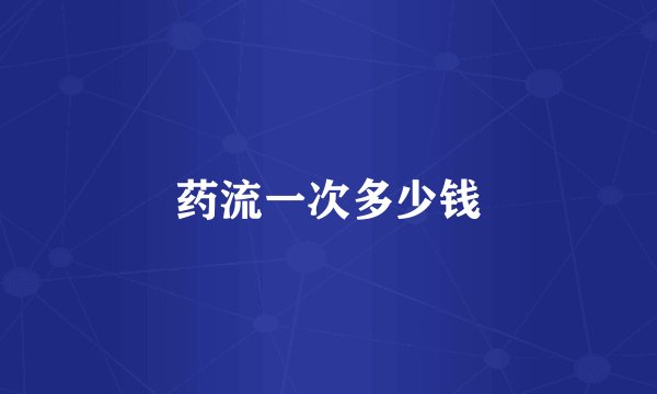 药流一次多少钱