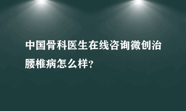 中国骨科医生在线咨询微创治腰椎病怎么样？