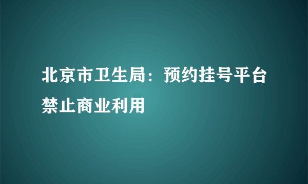北京市卫生局：预约挂号平台禁止商业利用