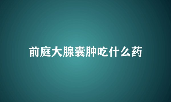前庭大腺囊肿吃什么药