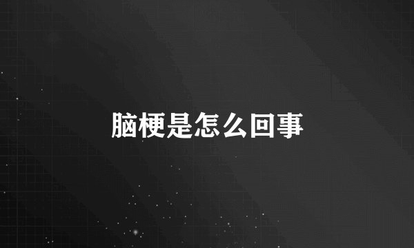 脑梗是怎么回事