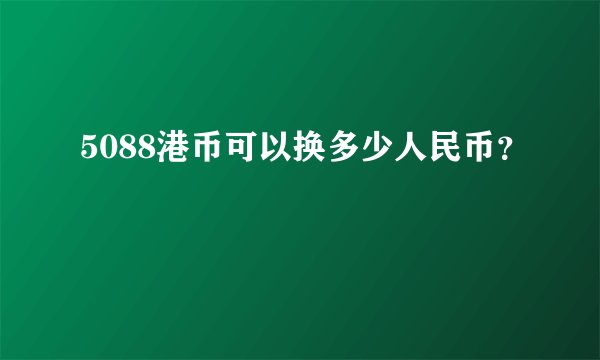 5088港币可以换多少人民币？