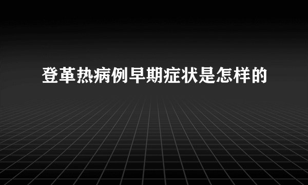 登革热病例早期症状是怎样的