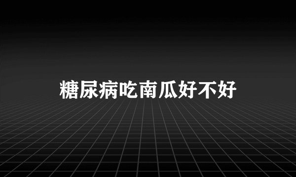 糖尿病吃南瓜好不好