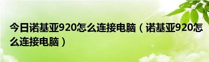 今日诺基亚920怎么连接电脑（诺基亚920怎么连接电脑）